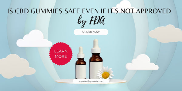 Is CBD gummies safe even if it's not approved by FDA?
